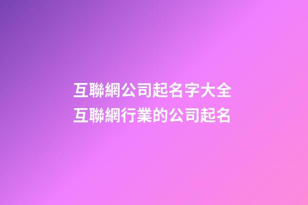 互聯網公司起名字大全 互聯網行業的公司起名-第1張-公司起名-玄機派